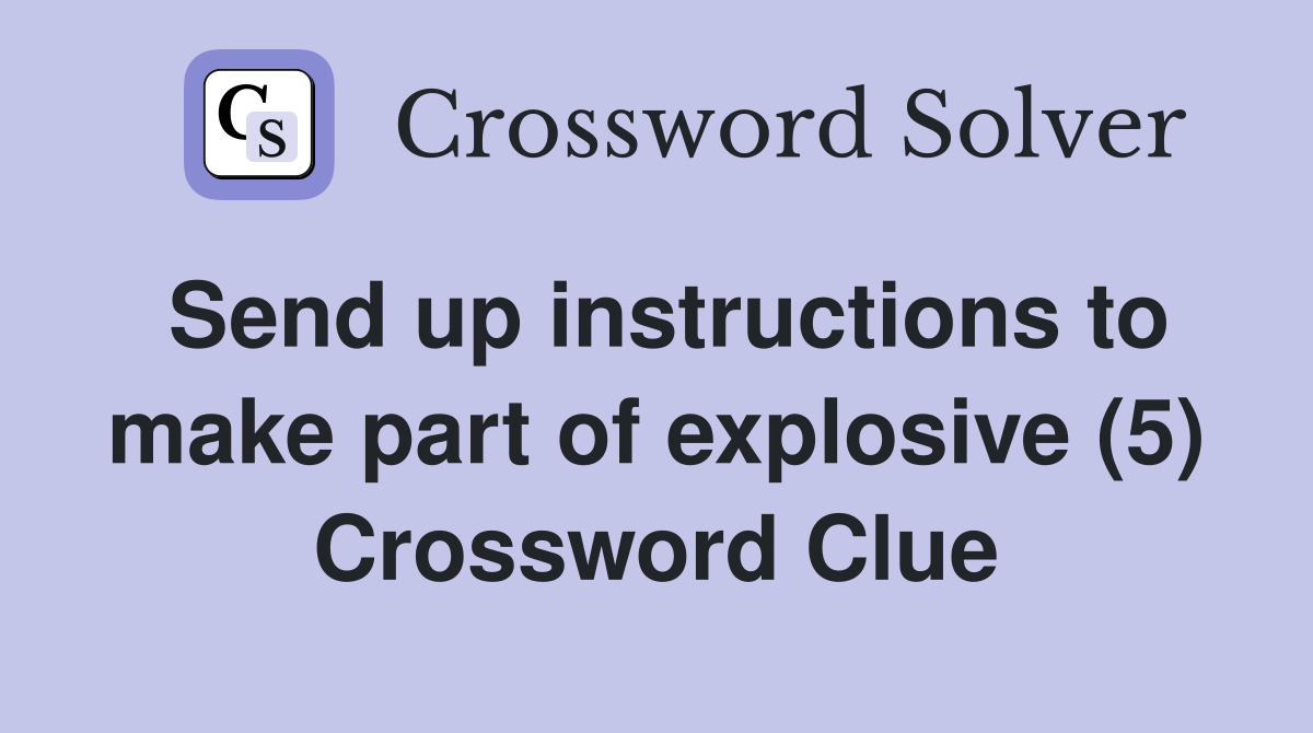 Send up instructions to make part of explosive (5) Crossword Clue