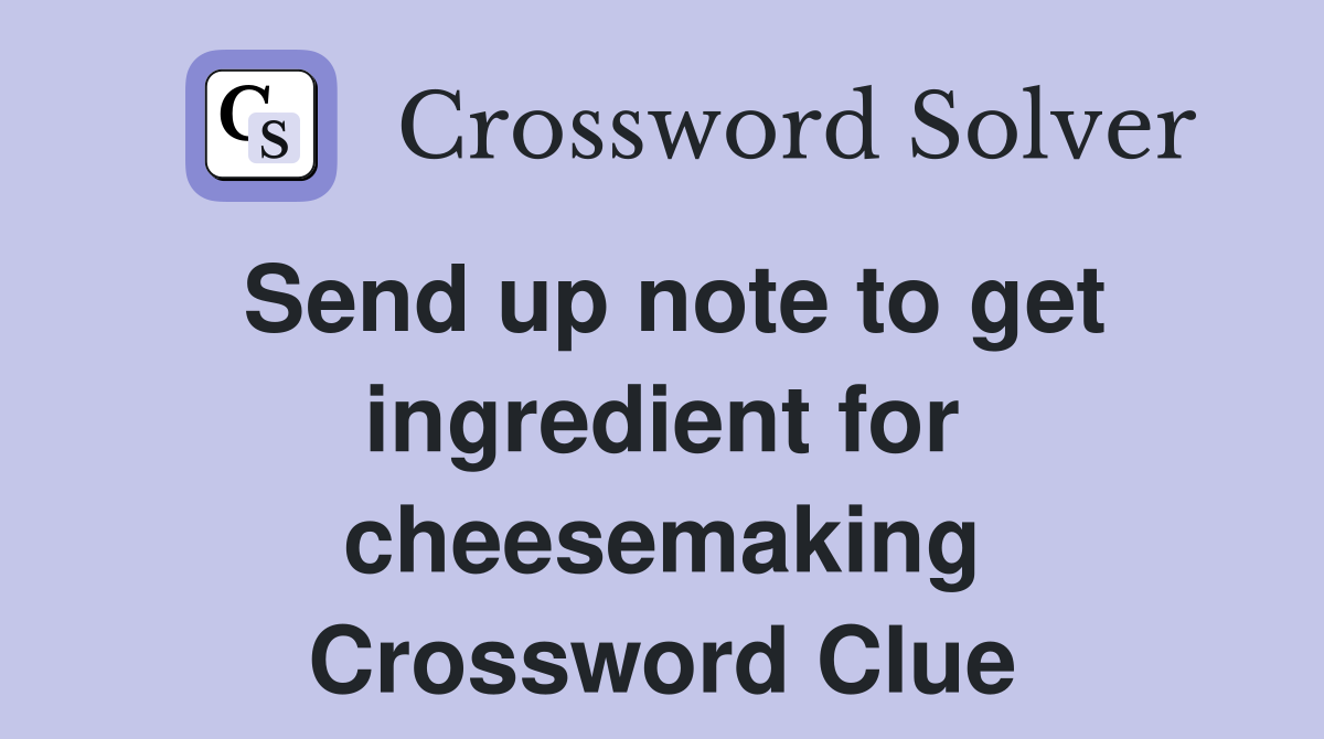Send up note to get ingredient for cheesemaking Crossword Clue