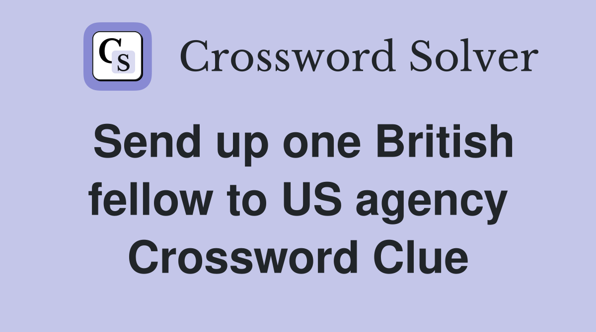 Send up one British fellow to US agency Crossword Clue