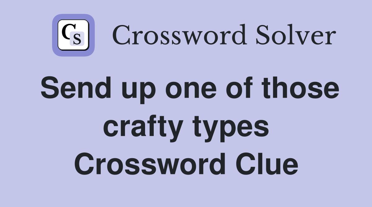 Send up one of those crafty types Crossword Clue