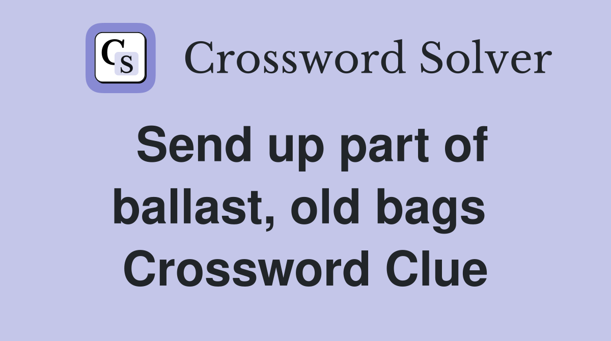 Send up part of ballast, old bags  Crossword Clue