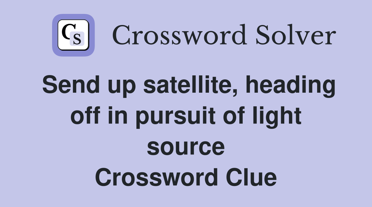 Send up satellite, heading off in pursuit of light source Crossword Clue