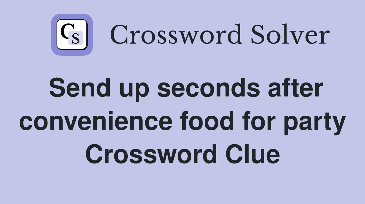Send up seconds after convenience food for party Crossword Clue