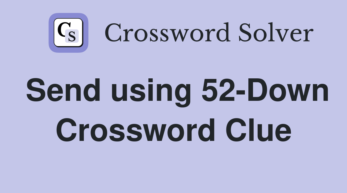 Send using 52-Down Crossword Clue