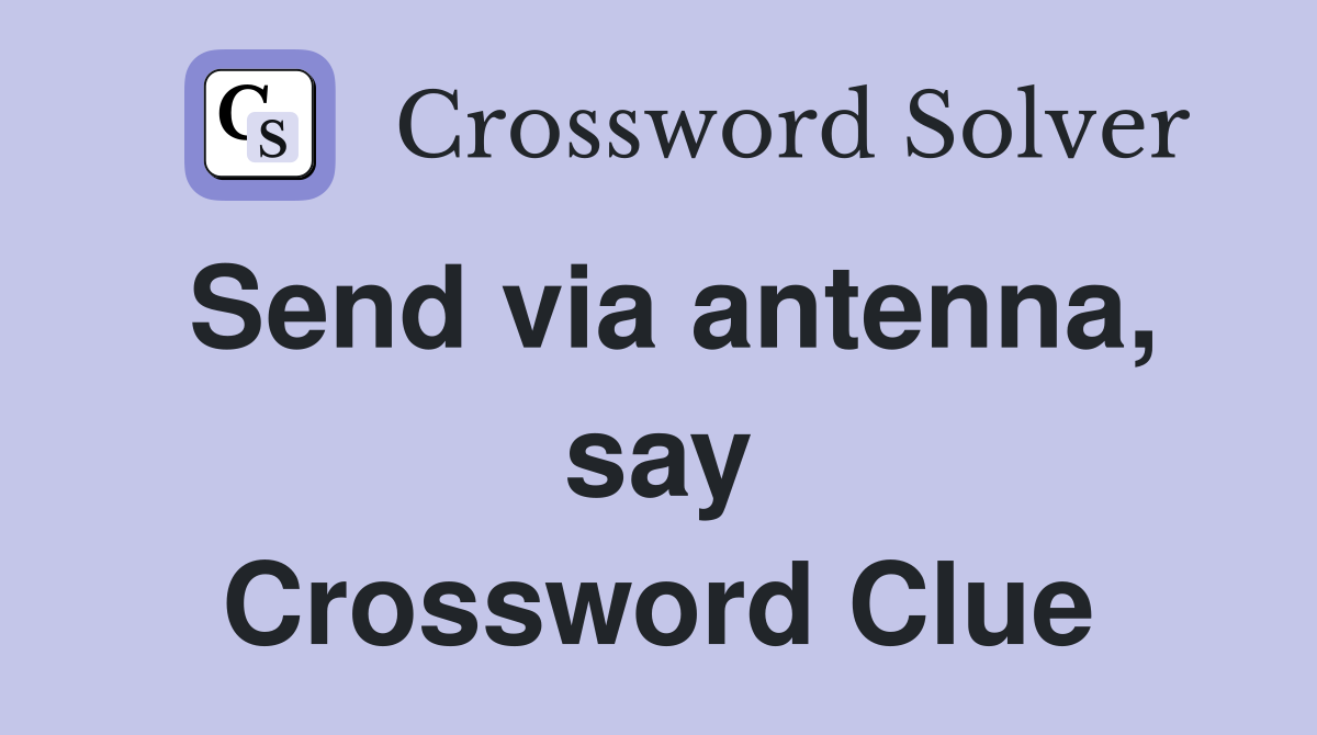Send via antenna, say Crossword Clue