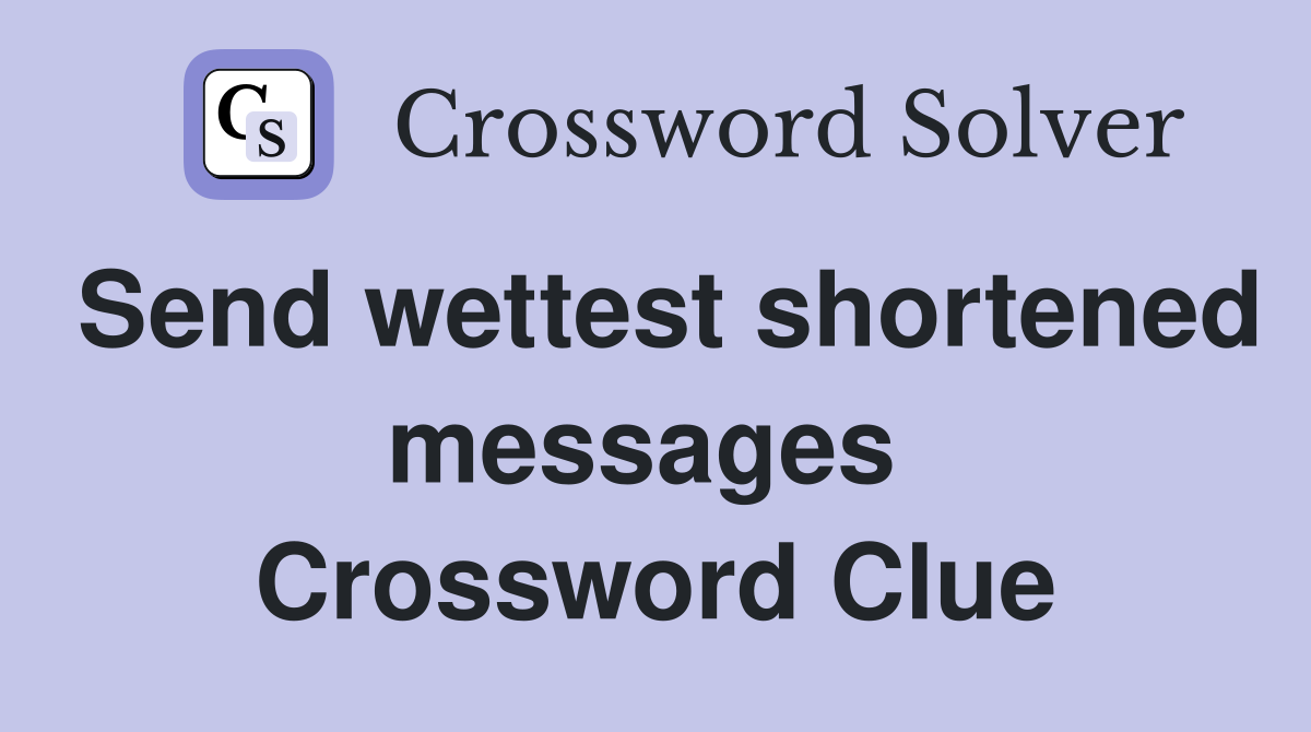 Send wettest shortened messages  Crossword Clue
