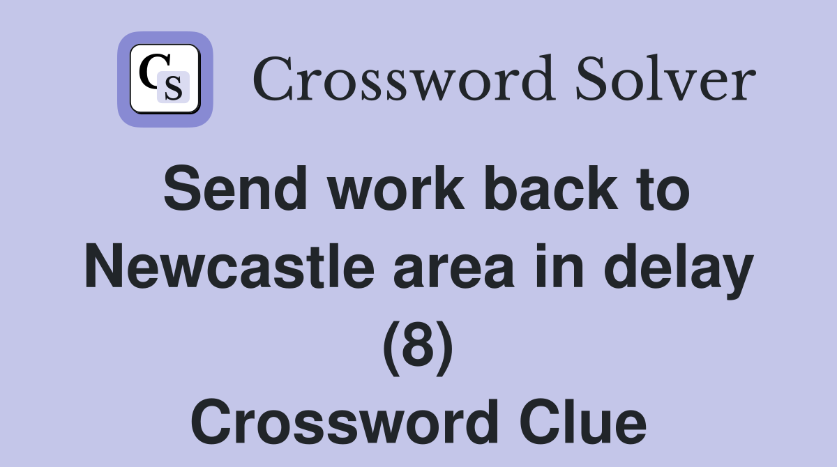 Send work back to Newcastle area in delay (8) Crossword Clue
