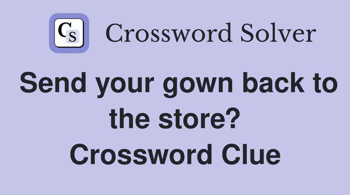 Send your gown back to the store? Crossword Clue