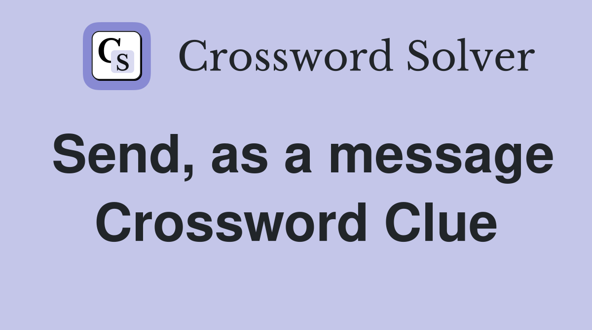 Send, as a message Crossword Clue
