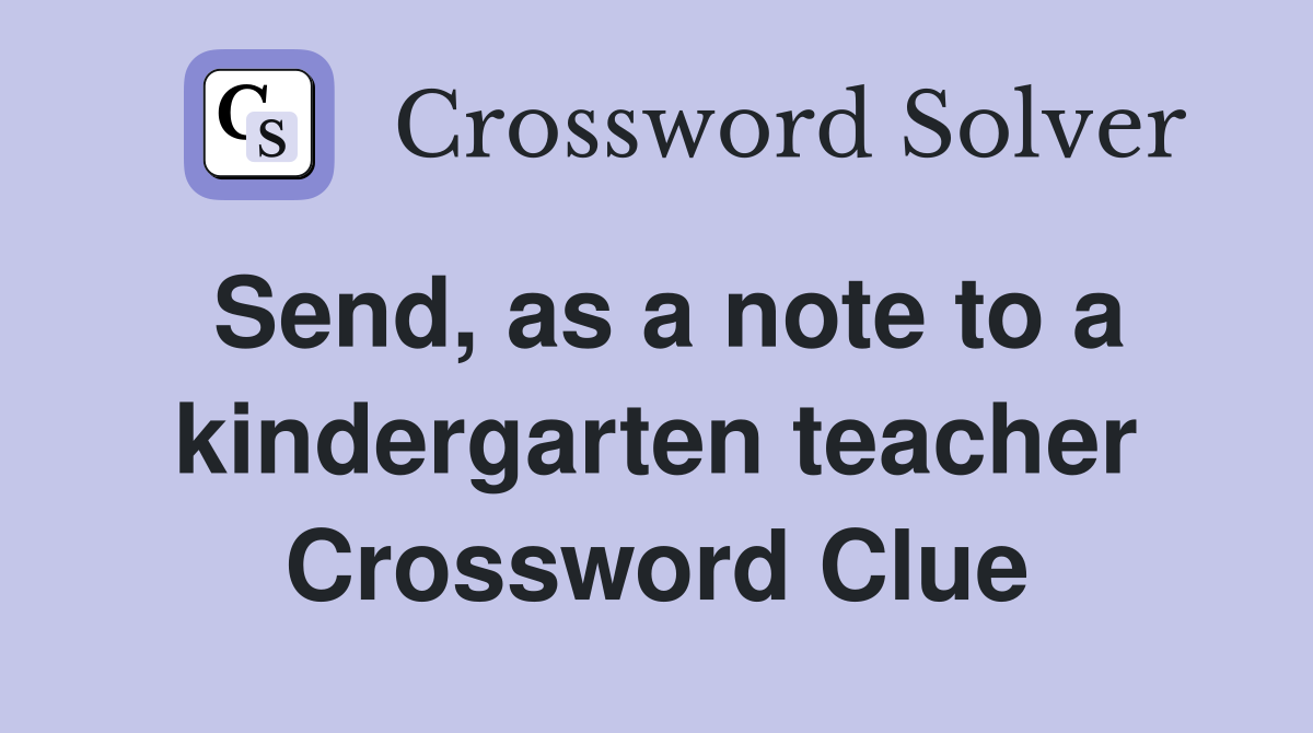 Send, as a note to a kindergarten teacher Crossword Clue