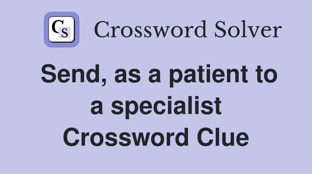 Send, as a patient to a specialist Crossword Clue