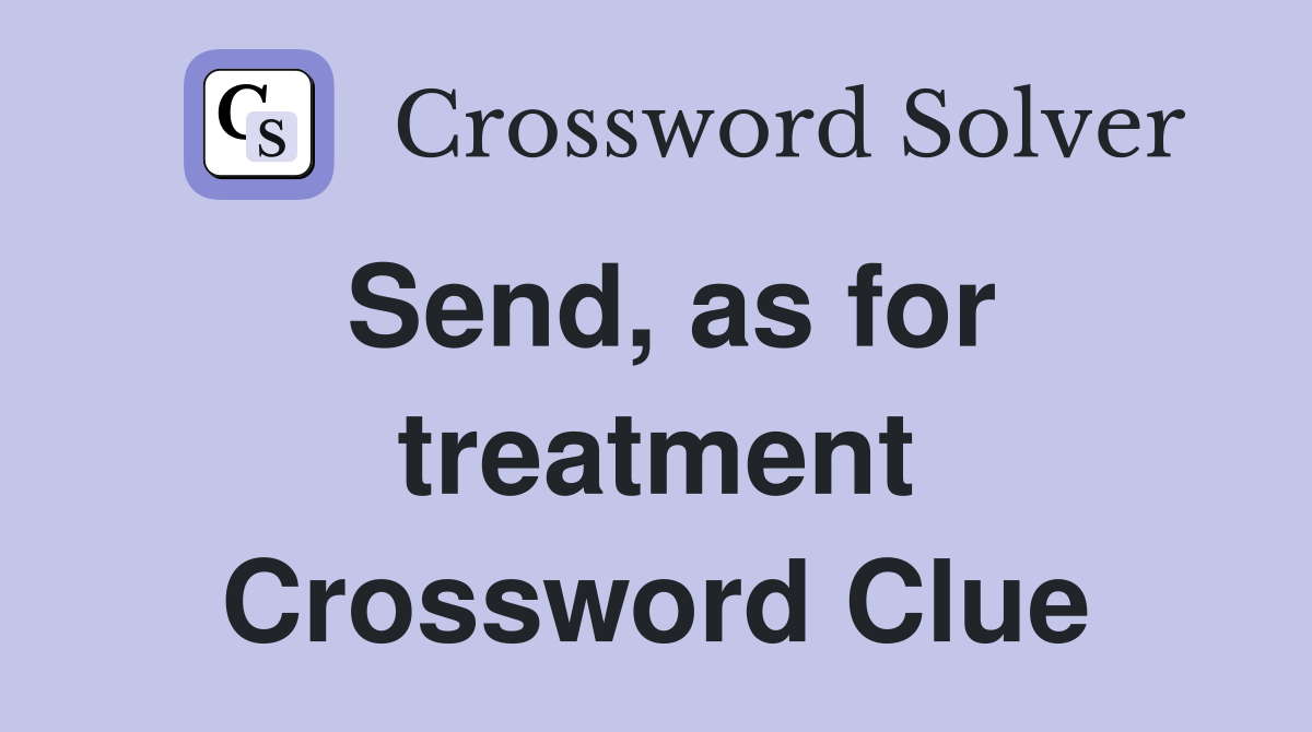 Send, as for treatment Crossword Clue