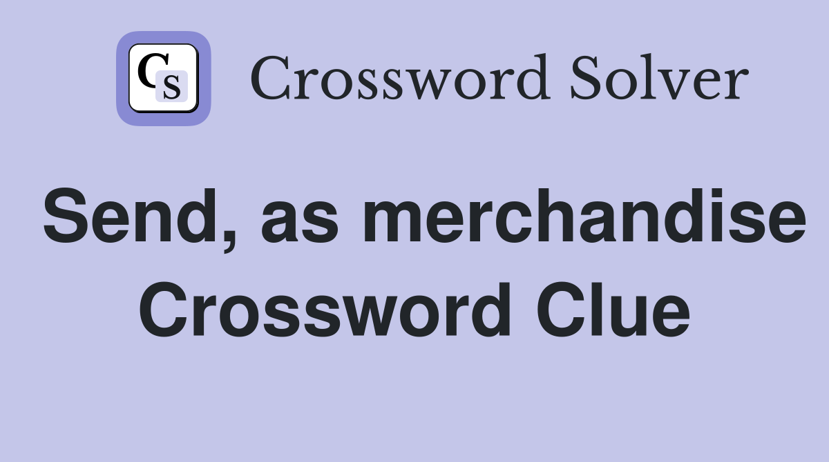 Send, as merchandise Crossword Clue