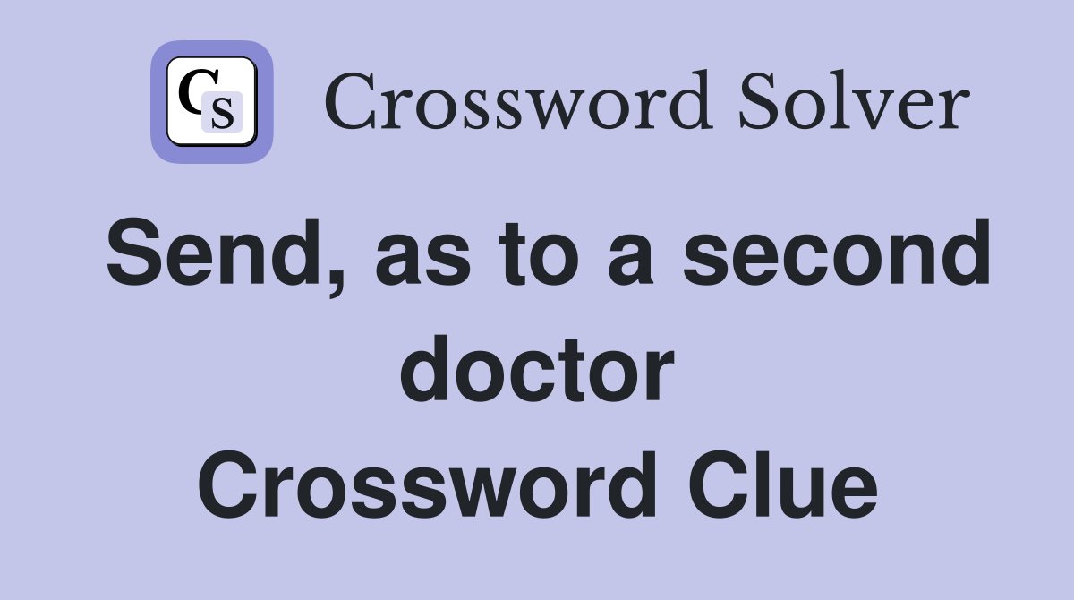 Send, as to a second doctor Crossword Clue