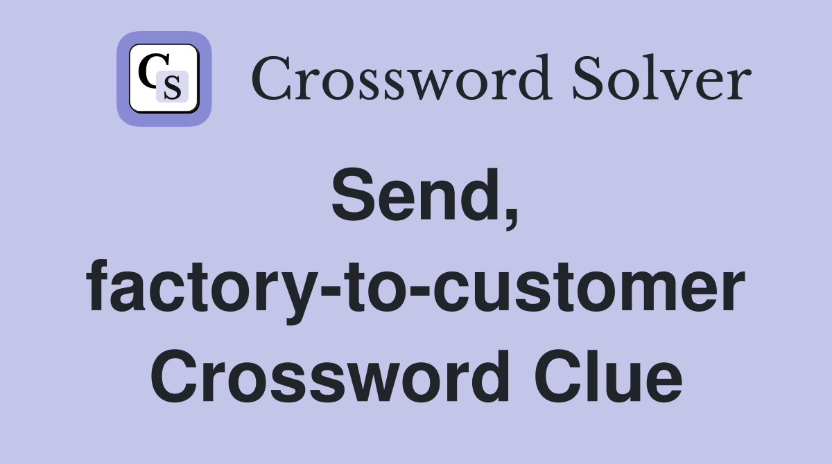 Send, factory-to-customer Crossword Clue