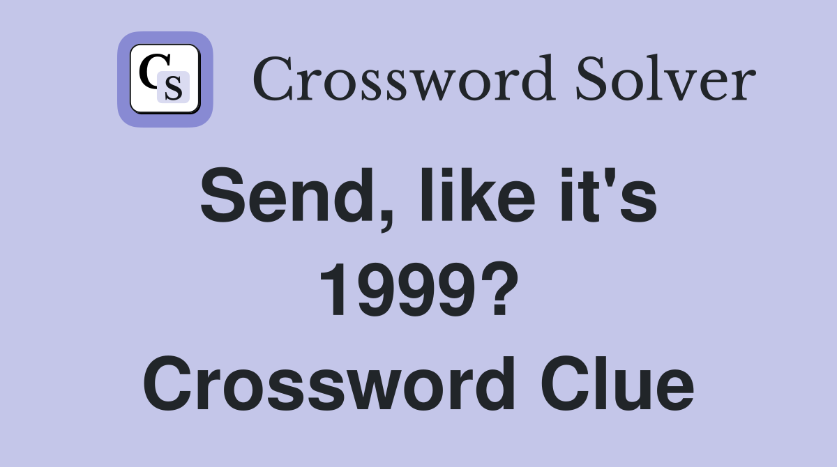 Send, like it's 1999? Crossword Clue