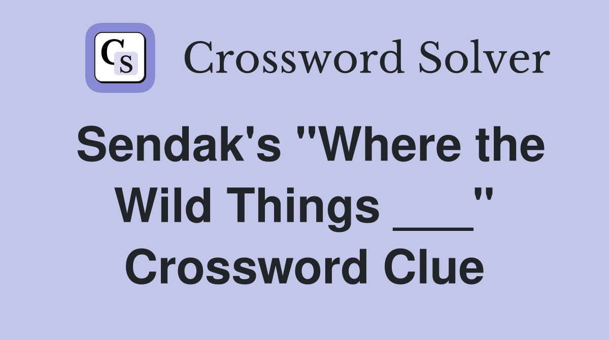 Sendak's "Where the Wild Things ___" Crossword Clue
