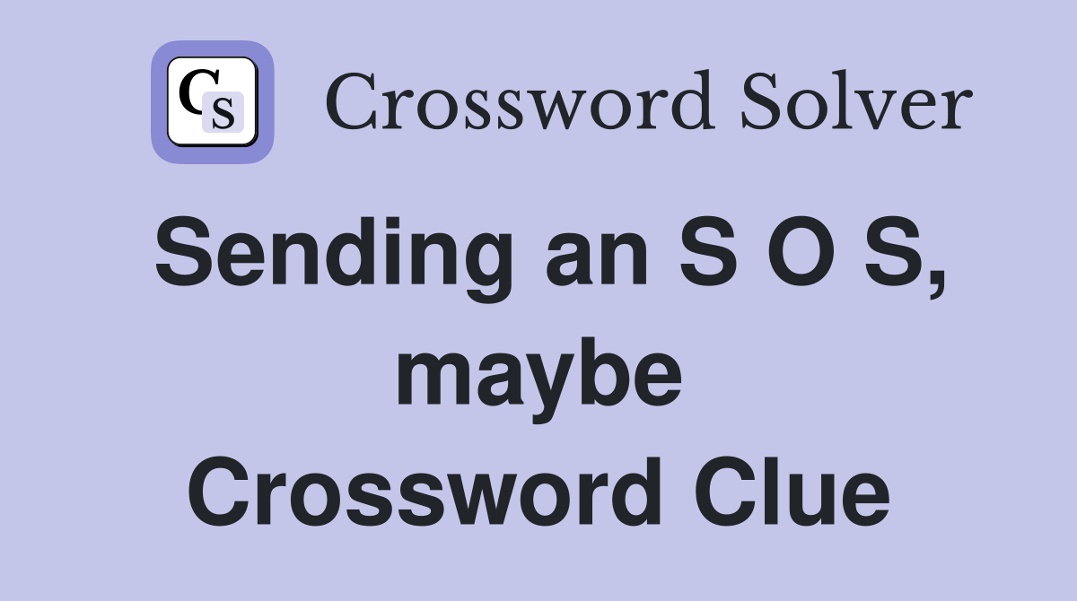 Sending an S O S, maybe Crossword Clue