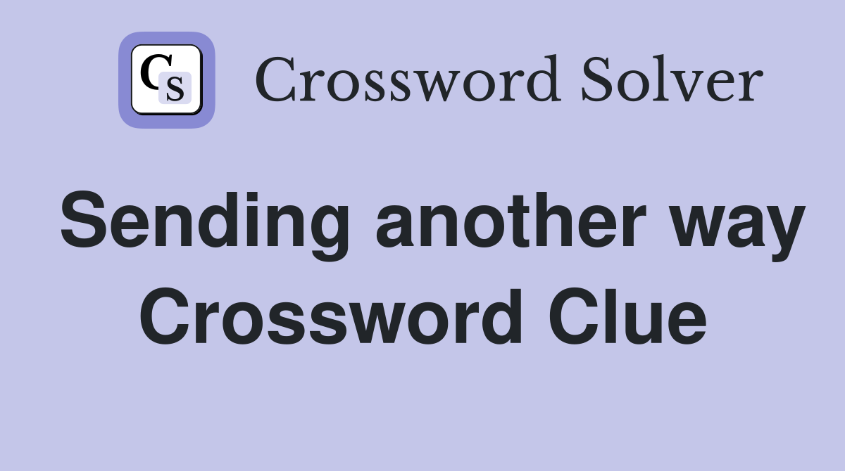Sending another way Crossword Clue