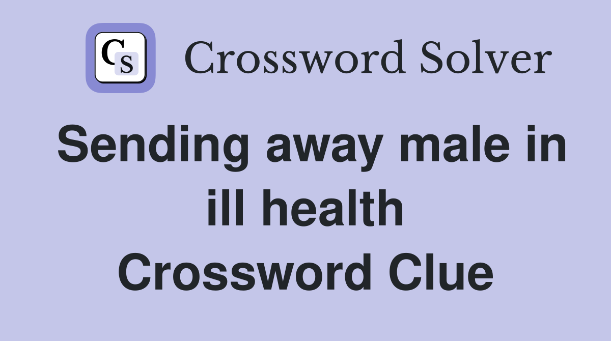 Sending away male in ill health Crossword Clue