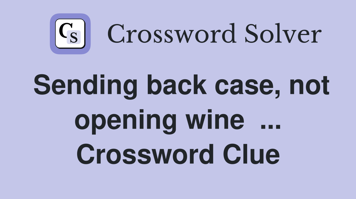 Sending back case, not opening wine  ... Crossword Clue