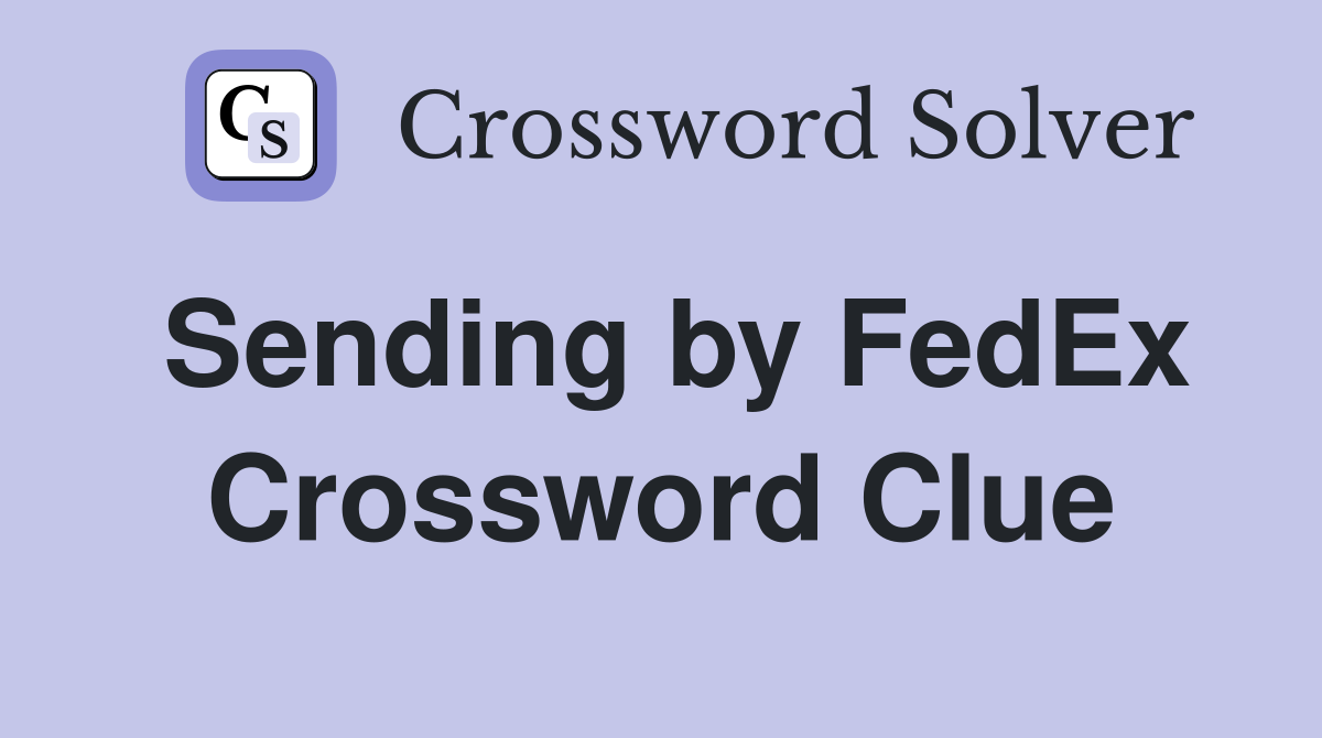 Sending by FedEx Crossword Clue