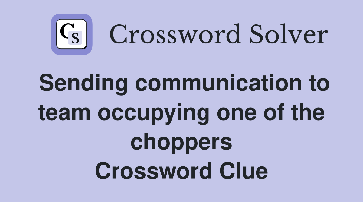 Sending communication to team occupying one of the choppers Crossword Clue
