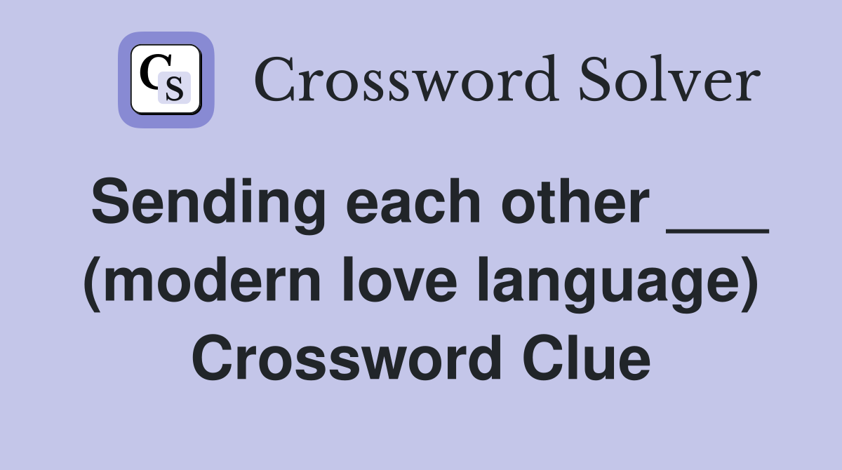 Sending each other ___ (modern love language) Crossword Clue