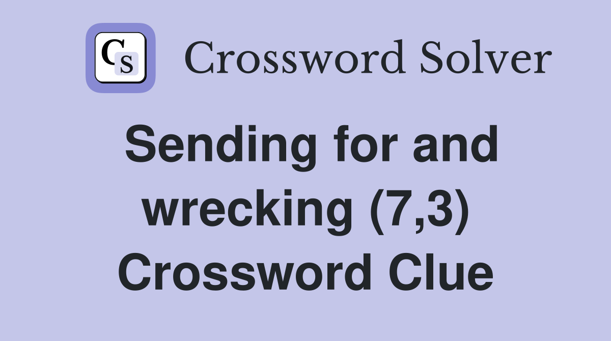 Sending for and wrecking (7,3) Crossword Clue