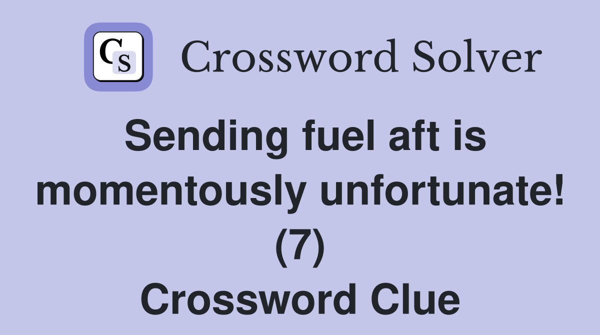 Sending fuel aft is momentously unfortunate! (7) Crossword Clue