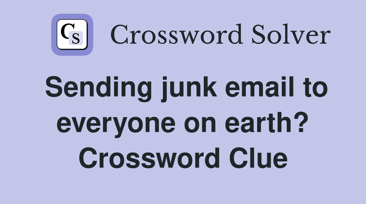 Sending junk email to everyone on earth? Crossword Clue