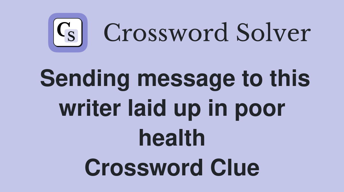 Sending message to this writer laid up in poor health Crossword Clue