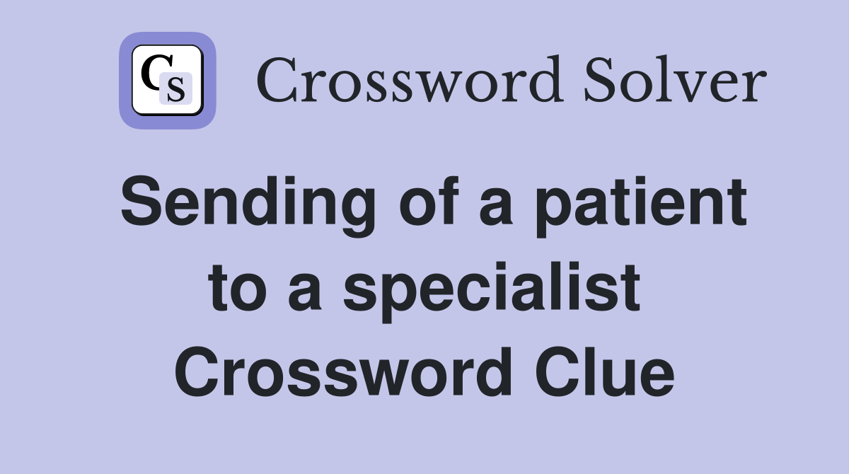 Sending of a patient to a specialist Crossword Clue