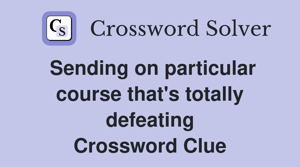 Sending on particular course that's totally defeating Crossword Clue