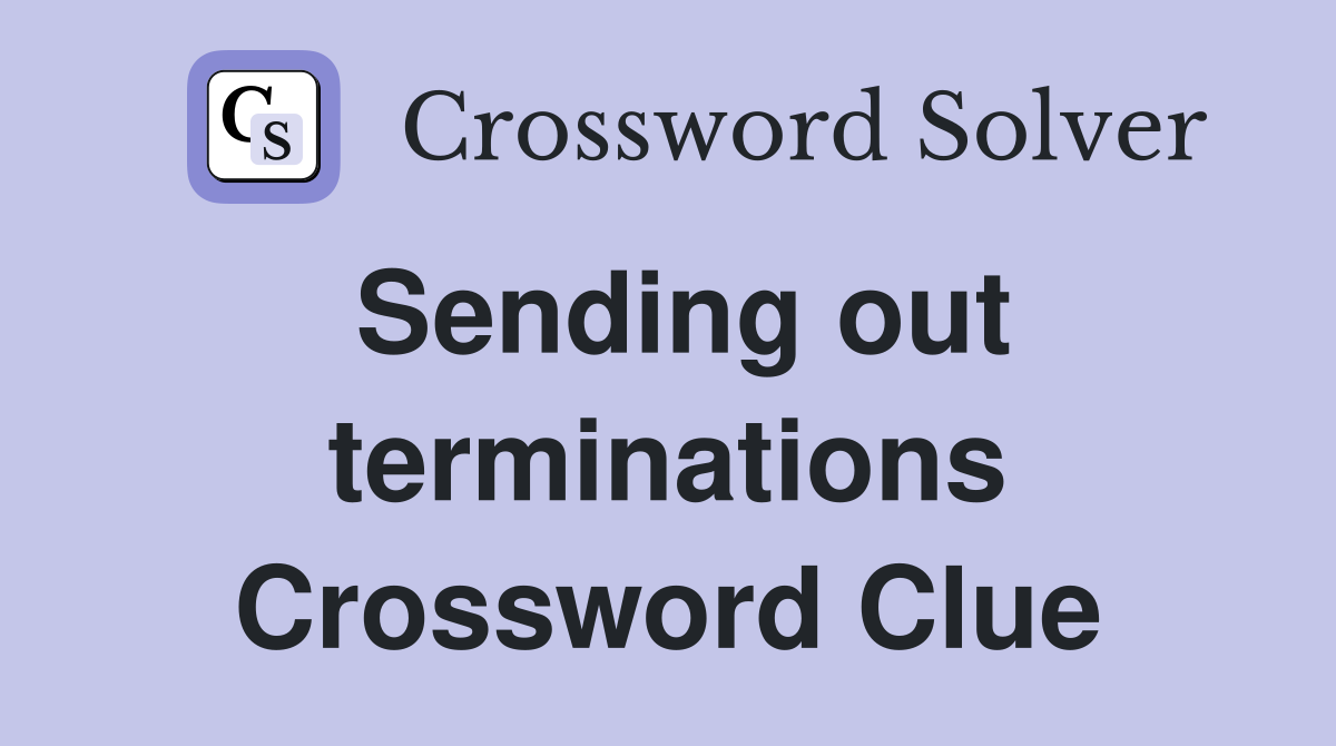 Sending out terminations Crossword Clue