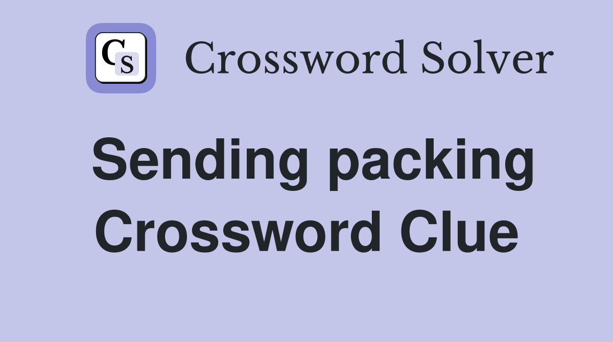 Sending packing Crossword Clue