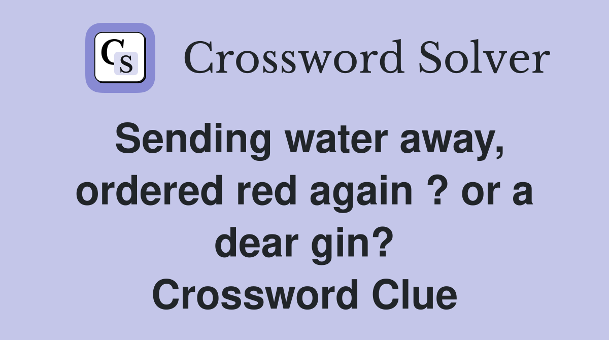 Sending water away, ordered red again ? or a dear gin? Crossword Clue