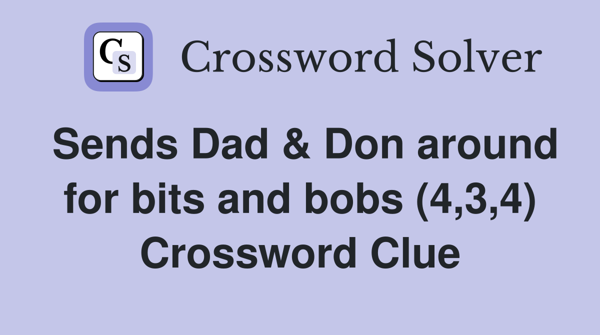 Sends Dad & Don around for bits and bobs (4,3,4) Crossword Clue