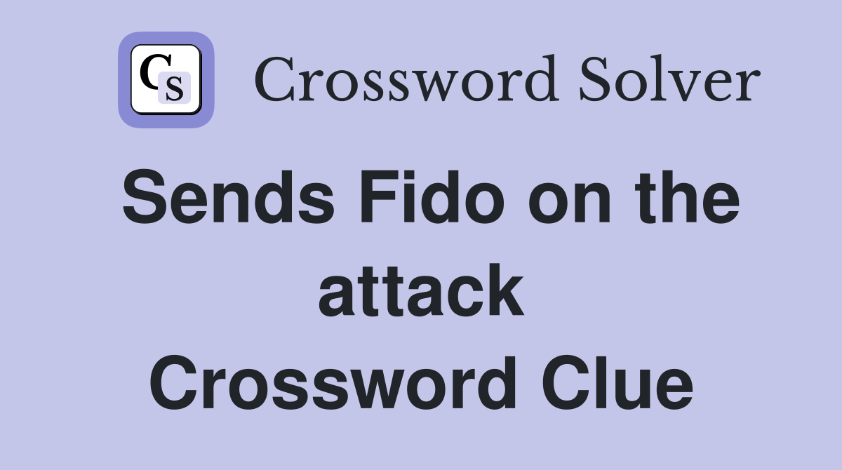 Sends Fido on the attack Crossword Clue