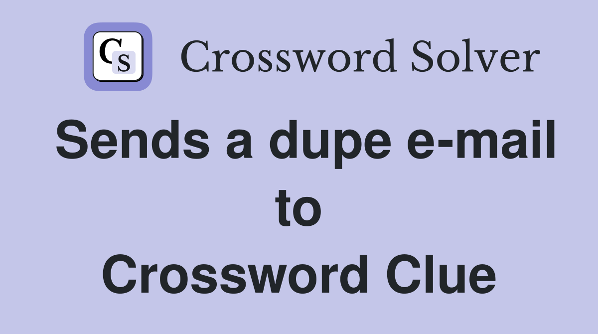 Sends a dupe e-mail to Crossword Clue