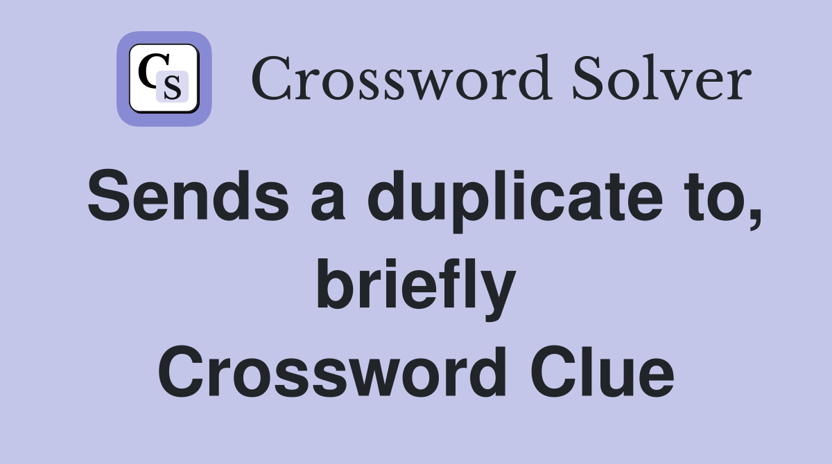 Sends a duplicate to, briefly Crossword Clue