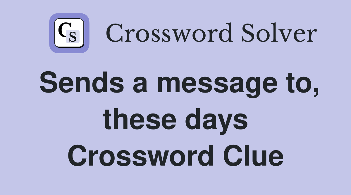 Sends a message to, these days Crossword Clue
