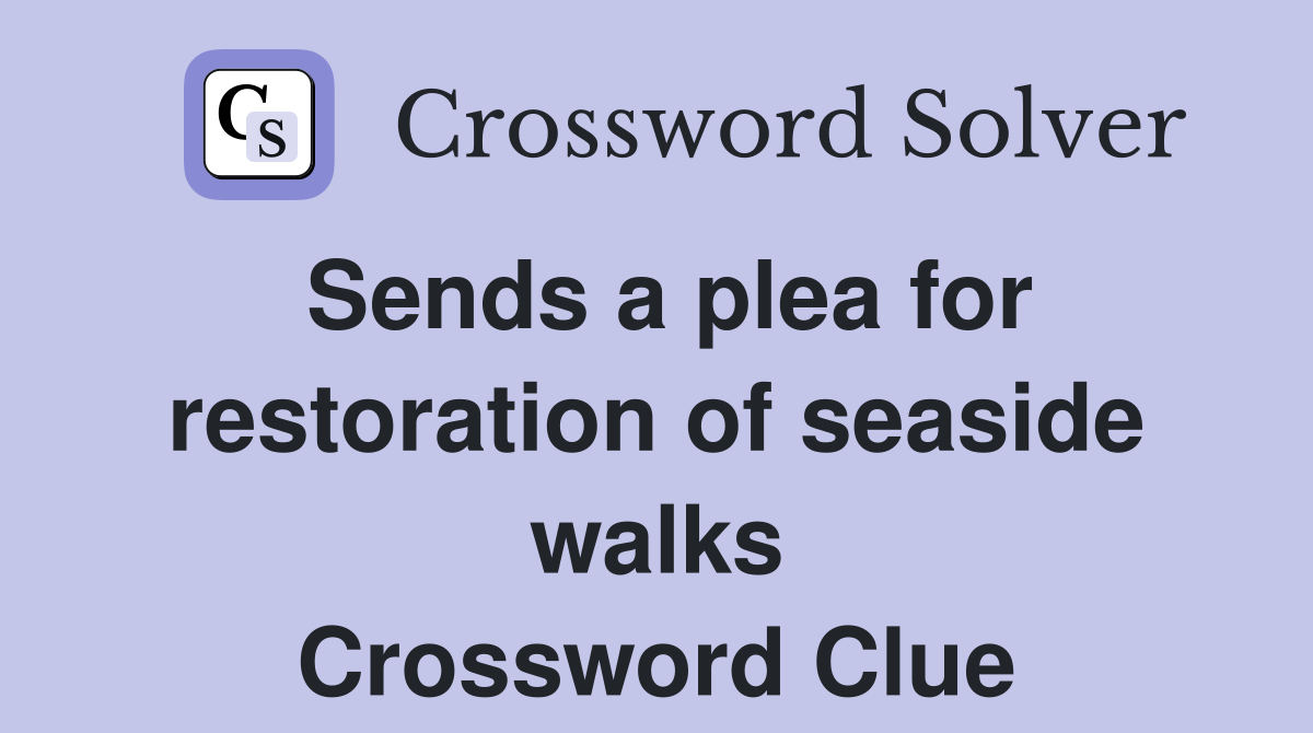 Sends a plea for restoration of seaside walks Crossword Clue