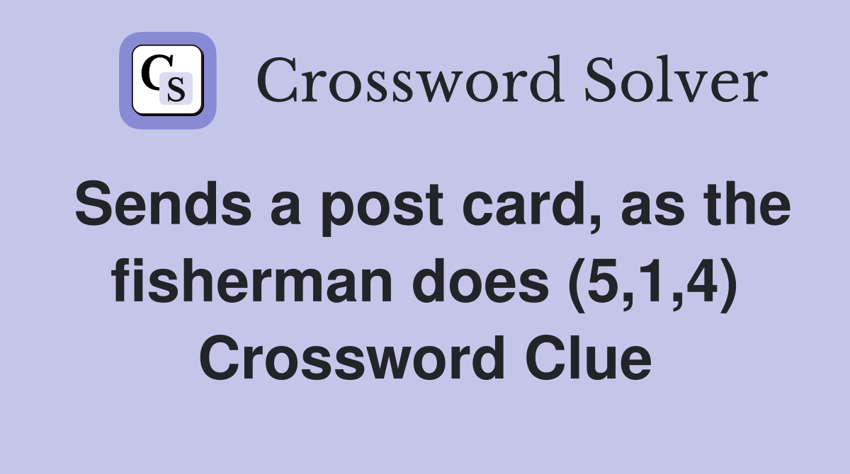 Sends a post card, as the fisherman does (5,1,4) Crossword Clue
