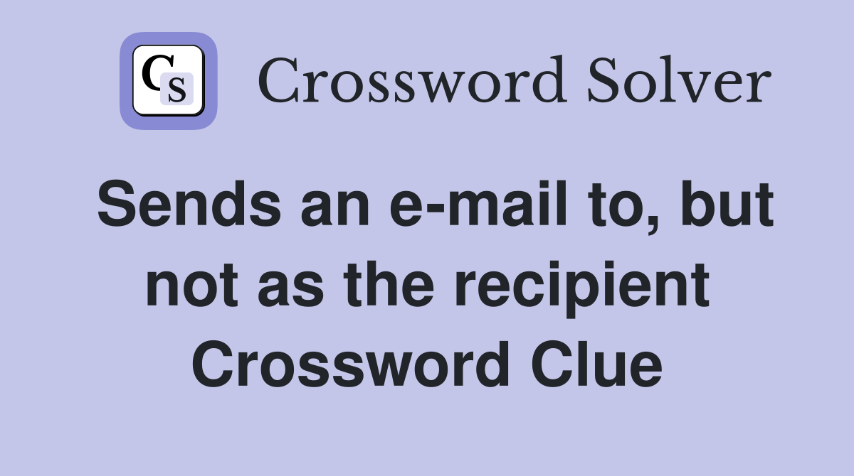 Sends an e-mail to, but not as the recipient Crossword Clue