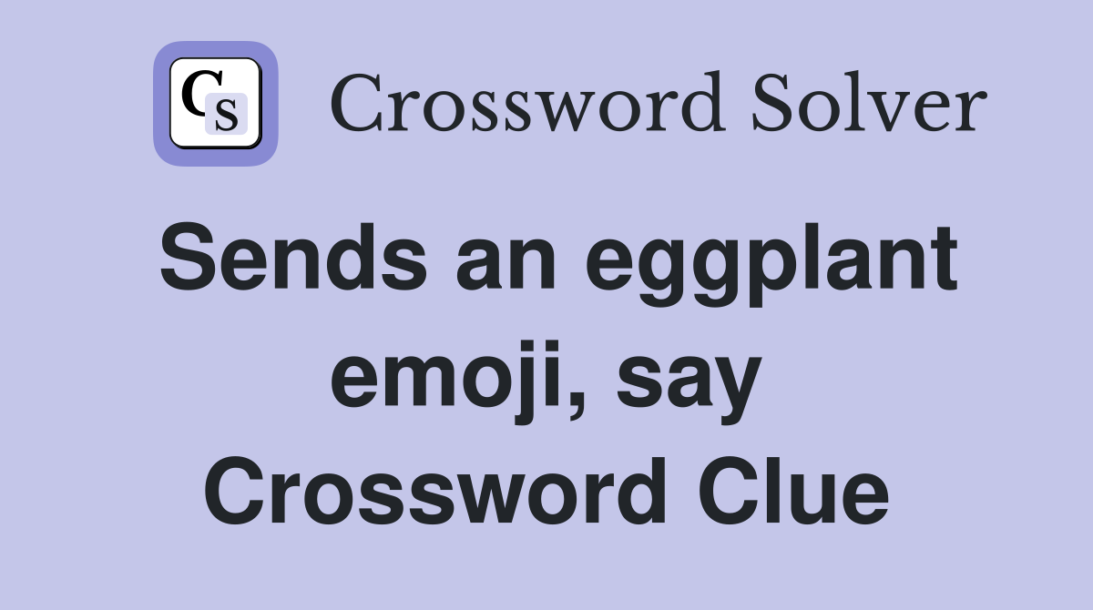 Sends an eggplant emoji, say Crossword Clue