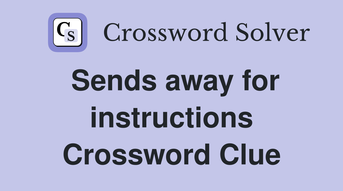 Sends away for instructions Crossword Clue