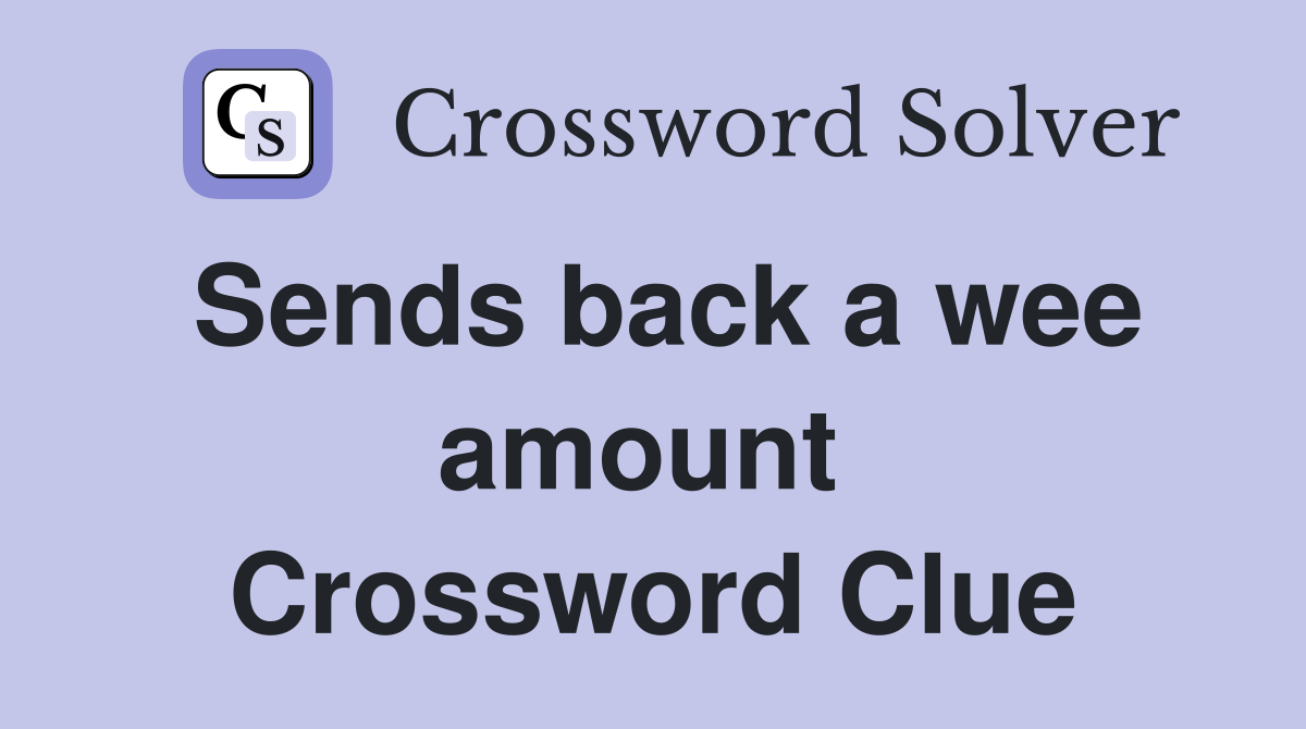 Sends back a wee amount  Crossword Clue