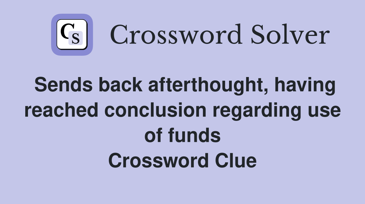 Sends back afterthought, having reached conclusion regarding use of funds Crossword Clue