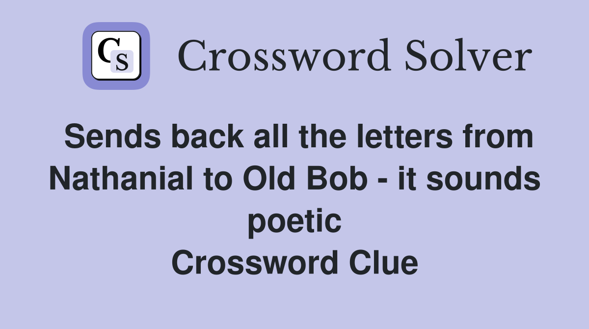 Sends back all the letters from Nathanial to Old Bob - it sounds poetic Crossword Clue